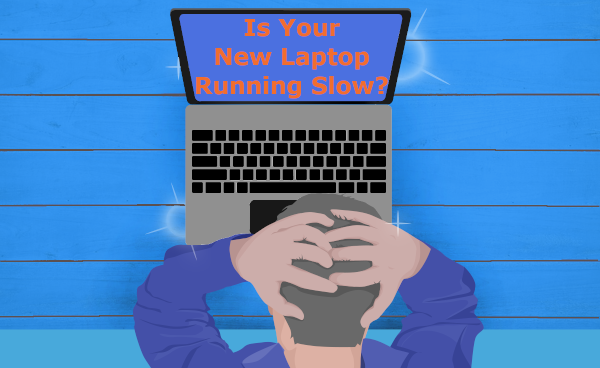 Is your new laptop running slow?